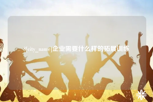 淮安企业需要什么样的拓展训练