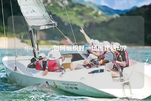 淮安如何组织好一场团建活动？