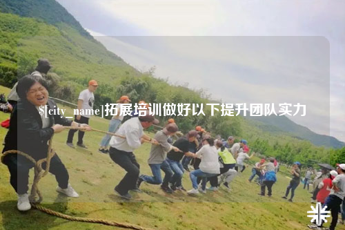 淮安拓展培训做好以下提升团队实力