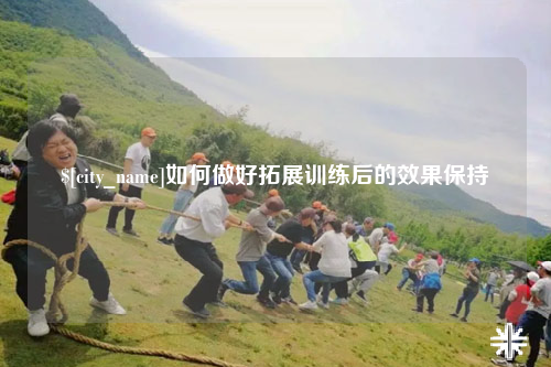 淮安如何做好拓展训练后的效果保持